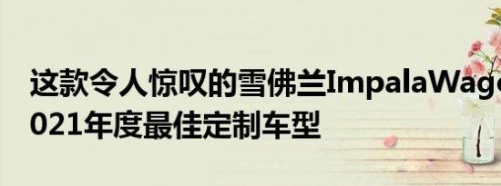 这款令人惊叹的雪佛兰ImpalaWagon荣获2021年度最佳定制车型