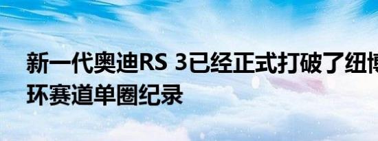 新一代奥迪RS 3已经正式打破了纽博格林北环赛道单圈纪录