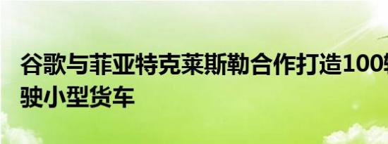 谷歌与菲亚特克莱斯勒合作打造100辆自动驾驶小型货车