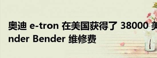 奥迪 e-tron 在美国获得了 38000 美元的 Fender Bender 维修费