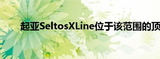 起亚SeltosXLine位于该范围的顶部