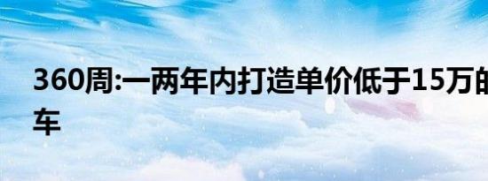 360周:一两年内打造单价低于15万的智能汽车