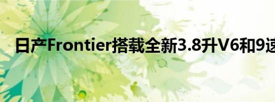 日产Frontier搭载全新3.8升V6和9速汽车