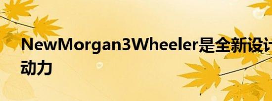 NewMorgan3Wheeler是全新设计的福特动力