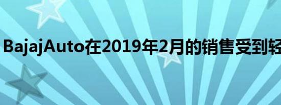 BajajAuto在2019年2月的销售受到轻微压力