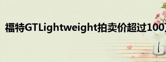 福特GTLightweight拍卖价超过100万美元