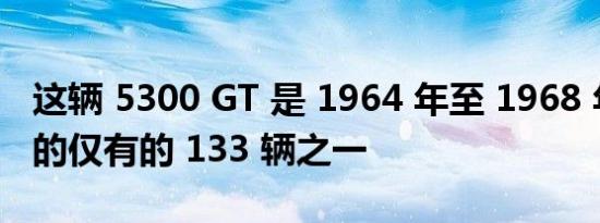 这辆 5300 GT 是 1964 年至 1968 年间建造的仅有的 133 辆之一