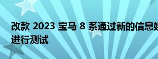 改款 2023 宝马 8 系通过新的信息娱乐屏幕进行测试