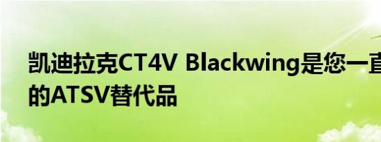 凯迪拉克CT4V Blackwing是您一直在等待的ATSV替代品