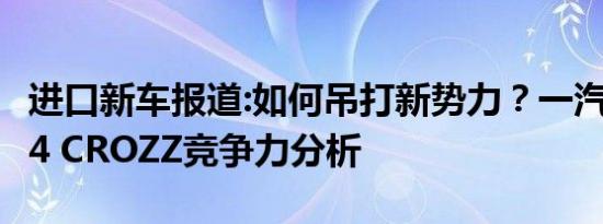 进口新车报道:如何吊打新势力？一汽-大众ID.4 CROZZ竞争力分析