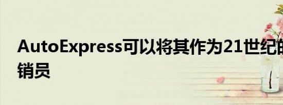 AutoExpress可以将其作为21世纪的汽车推销员