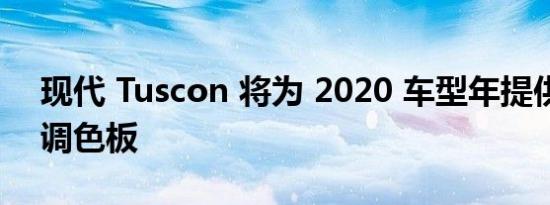 现代 Tuscon 将为 2020 车型年提供更新的调色板