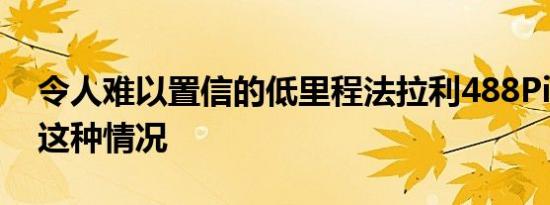 令人难以置信的低里程法拉利488Pista就是这种情况