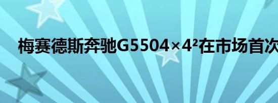 梅赛德斯奔驰G5504×4²在市场首次亮相