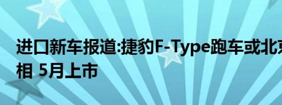 进口新车报道:捷豹F-Type跑车或北京车展亮相 5月上市