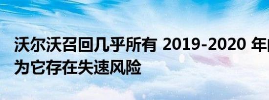 沃尔沃召回几乎所有 2019-2020 年的车辆因为它存在失速风险