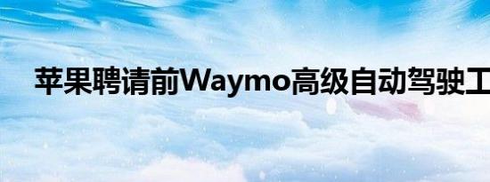 苹果聘请前Waymo高级自动驾驶工程师