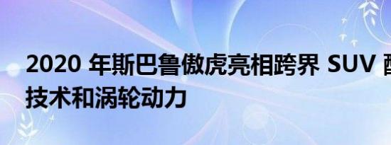 2020 年斯巴鲁傲虎亮相跨界 SUV 配备更多技术和涡轮动力