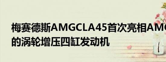 梅赛德斯AMGCLA45首次亮相AMG最强大的涡轮增压四缸发动机