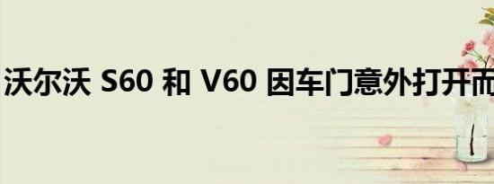 沃尔沃 S60 和 V60 因车门意外打开而被召回