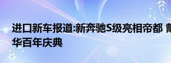 进口新车报道:新奔驰S级亮相帝都 戴姆勒在华百年庆典