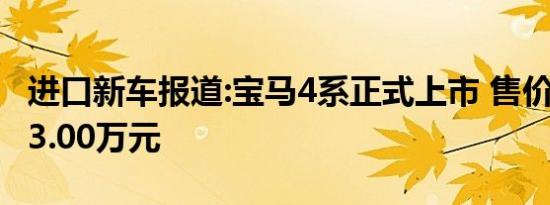 进口新车报道:宝马4系正式上市 售价59.60-73.00万元