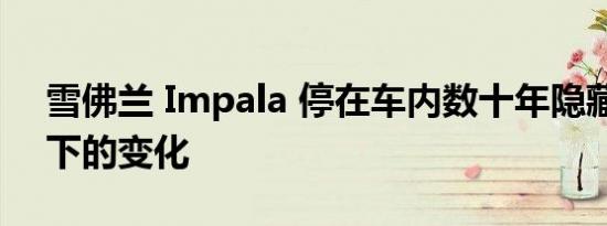 雪佛兰 Impala 停在车内数十年隐藏引擎盖下的变化