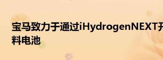 宝马致力于通过iHydrogenNEXT开发氢燃料电池