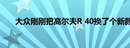 大众刚刚把高尔夫R 40换了个新颜色