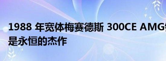 1988 年宽体梅赛德斯 300CE AMG锤子渲染是永恒的杰作