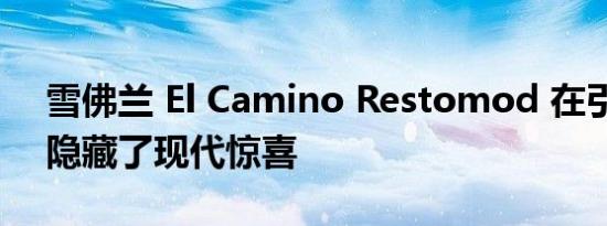 雪佛兰 El Camino Restomod 在引擎盖下隐藏了现代惊喜