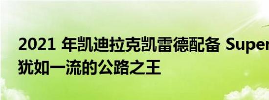 2021 年凯迪拉克凯雷德配备 Super Cruise犹如一流的公路之王