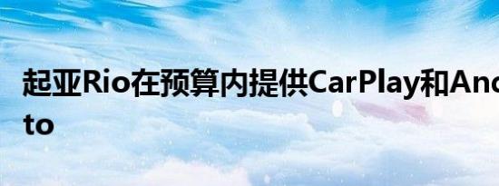 起亚Rio在预算内提供CarPlay和AndroidAuto