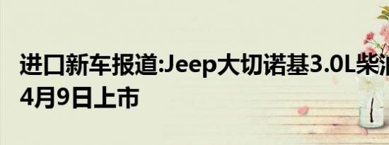 进口新车报道:Jeep大切诺基3.0L柴油版 将于4月9日上市