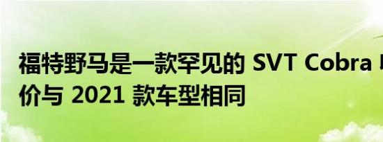 福特野马是一款罕见的 SVT Cobra 收藏品定价与 2021 款车型相同