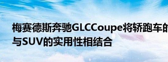 梅赛德斯奔驰GLCCoupe将轿跑车的运动性与SUV的实用性相结合