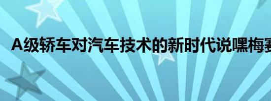 A级轿车对汽车技术的新时代说嘿梅赛德斯