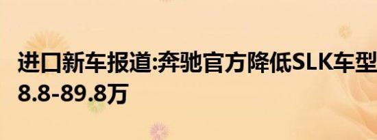 进口新车报道:奔驰官方降低SLK车型售价 售58.8-89.8万