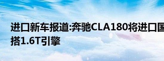 进口新车报道:奔驰CLA180将进口国内销售 搭1.6T引擎