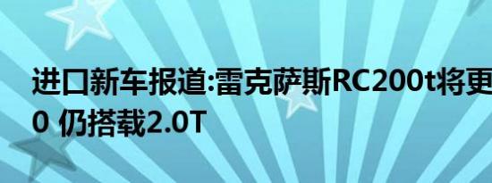 进口新车报道:雷克萨斯RC200t将更名RC300 仍搭载2.0T