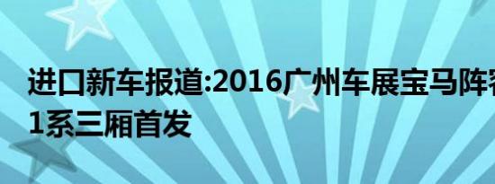 进口新车报道:2016广州车展宝马阵容：国产1系三厢首发