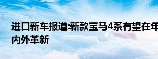 进口新车报道:新款宝马4系有望在年内引入 内外革新