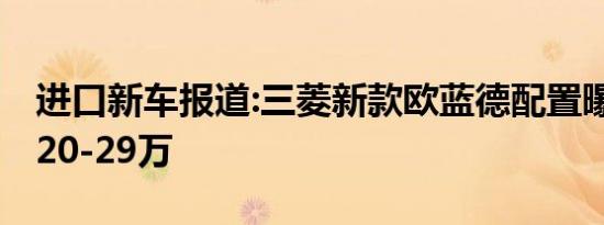 进口新车报道:三菱新款欧蓝德配置曝光 预售20-29万