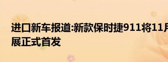 进口新车报道:新款保时捷911将11月广州车展正式首发