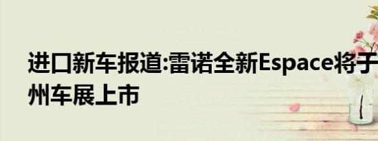 进口新车报道:雷诺全新Espace将于2017广州车展上市