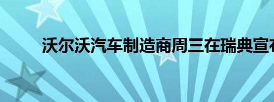 沃尔沃汽车制造商周三在瑞典宣布