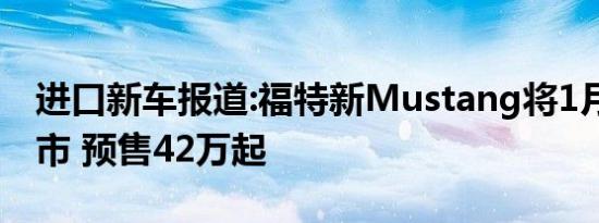 进口新车报道:福特新Mustang将1月20日上市 预售42万起