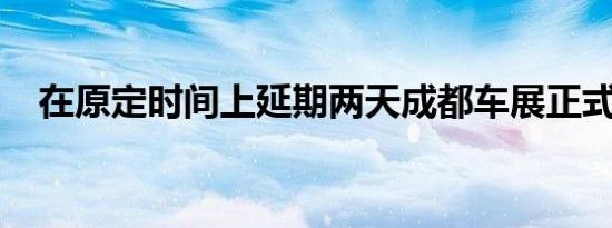 在原定时间上延期两天成都车展正式定档