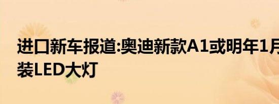 进口新车报道:奥迪新款A1或明年1月上市 换装LED大灯