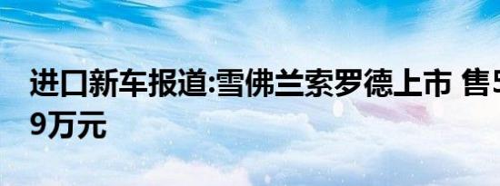 进口新车报道:雪佛兰索罗德上市 售59.9-69.9万元